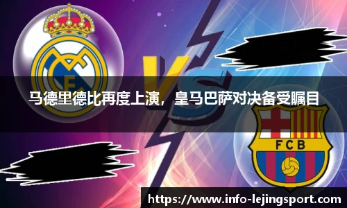 马德里德比再度上演，皇马巴萨对决备受瞩目