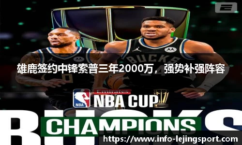 雄鹿签约中锋索普三年2000万，强势补强阵容