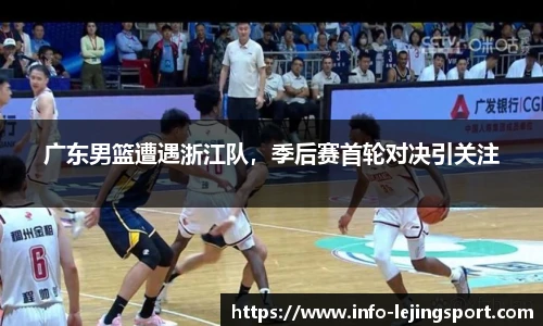 广东男篮遭遇浙江队，季后赛首轮对决引关注