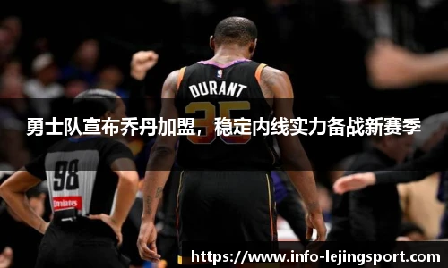 勇士队宣布乔丹加盟，稳定内线实力备战新赛季