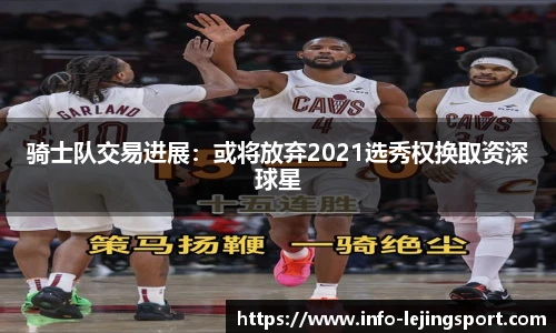 骑士队交易进展：或将放弃2021选秀权换取资深球星