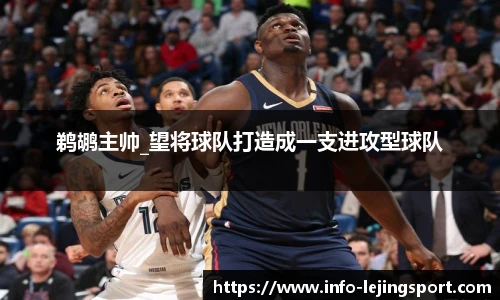 鹈鹕主帅_望将球队打造成一支进攻型球队