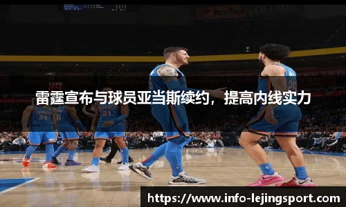 雷霆宣布与球员亚当斯续约,提高内线实力