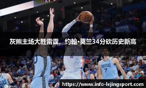 灰熊主场大胜雷霆，约翰·莫兰34分砍历史新高