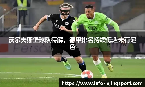 沃尔夫斯堡球队待解,德甲排名持续低迷未有起色