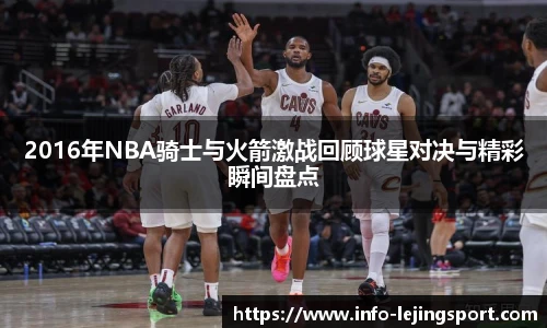 2016年NBA骑士与火箭激战回顾球星对决与精彩瞬间盘点