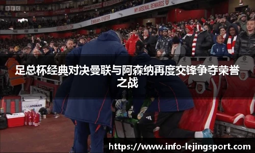 足总杯经典对决曼联与阿森纳再度交锋争夺荣誉之战