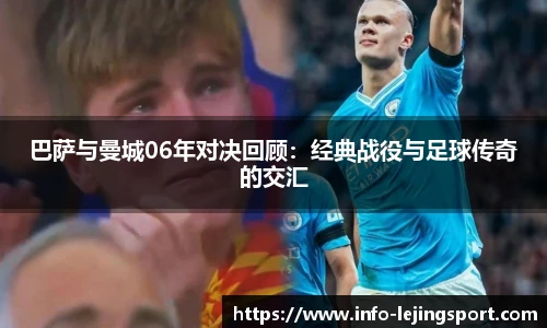巴萨与曼城06年对决回顾：经典战役与足球传奇的交汇
