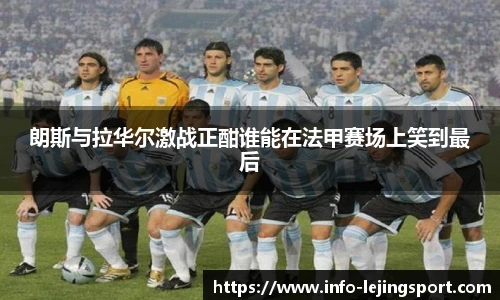 朗斯与拉华尔激战正酣谁能在法甲赛场上笑到最后