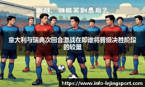 意大利与瑞典次回合激战在即谁将晋级决胜阶段的较量