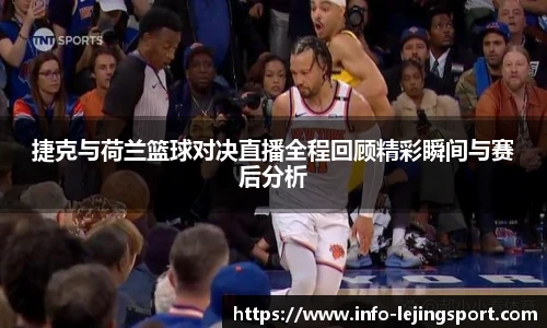 捷克与荷兰篮球对决直播全程回顾精彩瞬间与赛后分析